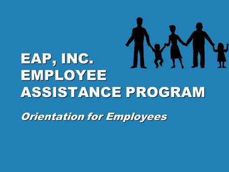 EAP, INC. EMPLOYEE ASSISTANCE PROGRAM Orientation for Employees.