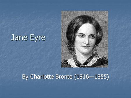 Jane Eyre By Charlotte Bronte (1816—1855). I. Introduction A Background on the Brontes 1. the father—Rev. Patrick Bronte 2. June 1826—Gondal begins 2.