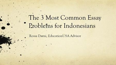 The 3 Most Common Essay Problems for Indonesians Rossa Darni, EducationUSA Advisor.