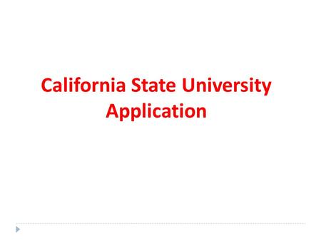 California State University Application. CONGRATULATIONS ON STARTING YOUR NEW APPLICATION! REMINDERS: DON’T ASSUME ANYTHING! IT IS UP TO YOU TO ENSURE.