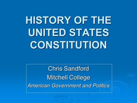 HISTORY OF THE UNITED STATES CONSTITUTION Chris Sandford Mitchell College American Government and Politics.