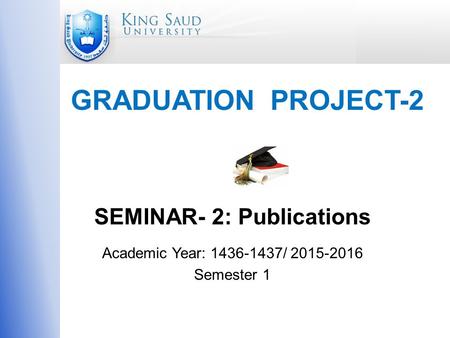 GRADUATION PROJECT-2 SEMINAR- 2: Publications Academic Year: 1436-1437/ 2015-2016 Semester 1.