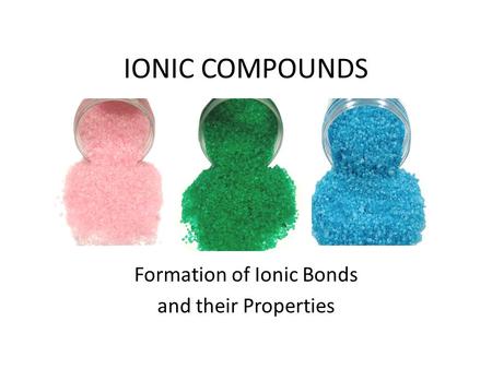 IONIC COMPOUNDS Formation of Ionic Bonds and their Properties.