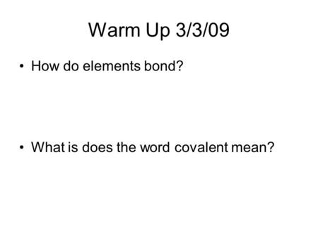 Warm Up 3/3/09 How do elements bond? What is does the word covalent mean?