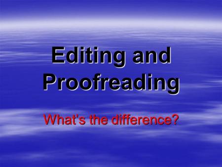 Editing and Proofreading What’s the difference? Editing… changes the content of the letter, memo or report…  to communicate the meaning efficiently.