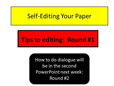 Self-Editing Your Paper Tips to editing: Round #1 How to do dialogue will be in the second PowerPoint next week: Round #2.