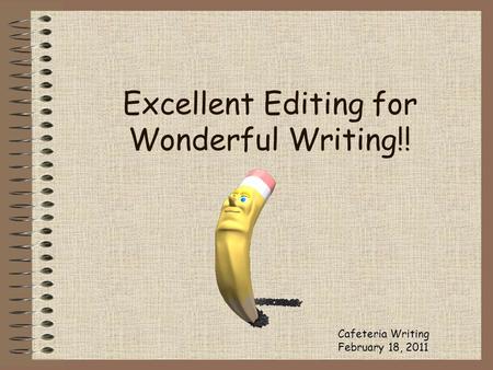 Excellent Editing for Wonderful Writing!! Cafeteria Writing February 18, 2011.