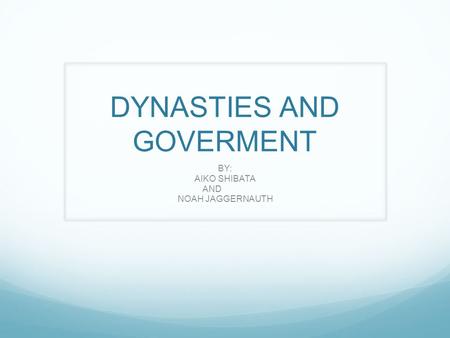 DYNASTIES AND GOVERMENT BY: AIKO SHIBATA AND NOAH JAGGERNAUTH.