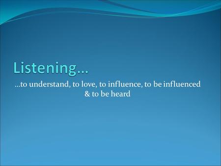 …to understand, to love, to influence, to be influenced & to be heard.