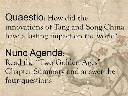 Quaestio : How did the innovations of Tang and Song China have a lasting impact on the world? Nunc Agenda : Read the “Two Golden Ages” Chapter Summary.