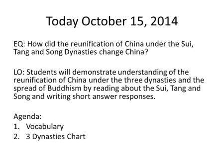 Today October 15, 2014 EQ: How did the reunification of China under the Sui, Tang and Song Dynasties change China? LO: Students will demonstrate understanding.