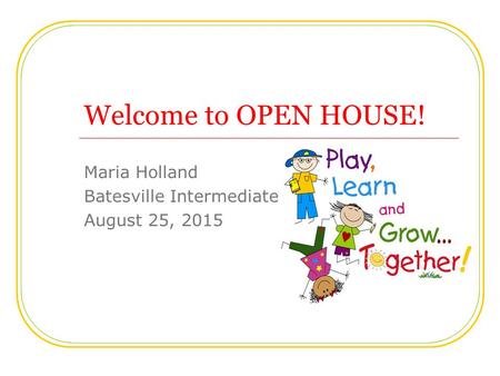 Welcome to OPEN HOUSE! Maria Holland Batesville Intermediate August 25, 2015.