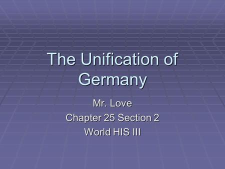 The Unification of Germany Mr. Love Chapter 25 Section 2 World HIS III.