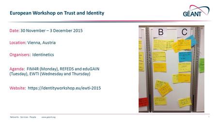 Networks ∙ Services ∙ People www.geant.org 1 European Workshop on Trust and Identity Date: 30 November – 3 December 2015 Location: Vienna, Austria Organisers: