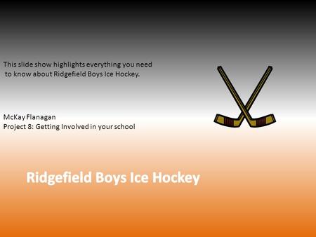 This slide show highlights everything you need to know about Ridgefield Boys Ice Hockey. McKay Flanagan Project 8: Getting Involved in your school.