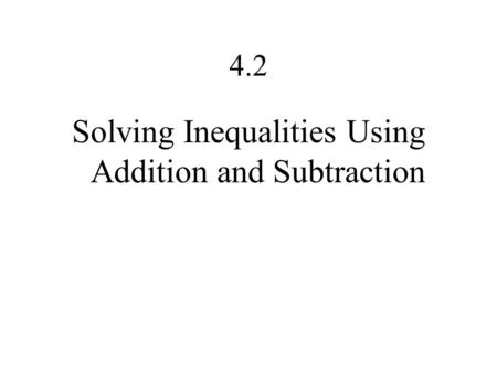 4.2 Solving Inequalities Using Addition and Subtraction.