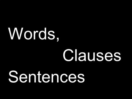 Words, Clauses Sentences. Grammar The Basics Subject, Verb, Object Modifiers, Prepositions, Articles Modifiers, Prepositions, Articles Modifiers: Adjectives,