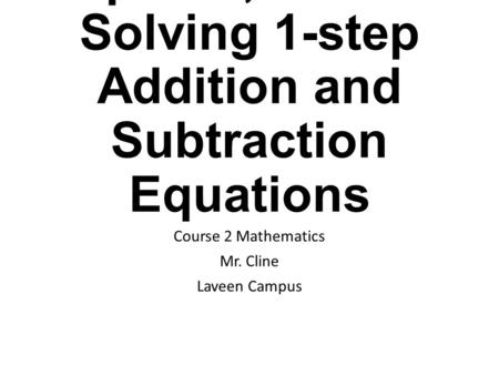 Chapter 6; Lesson 1 Solving 1-step Addition and Subtraction Equations Course 2 Mathematics Mr. Cline Laveen Campus.