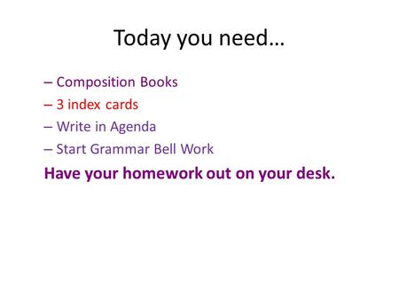 Today you need… – Composition Books – 3 index cards – Write in Agenda – Start Grammar Bell Work Have your homework out on your desk.