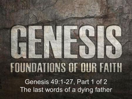 Genesis 49:1-27, Part 1 of 2 The last words of a dying father.