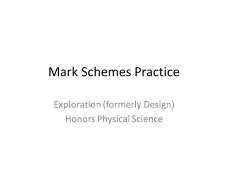 Mark Schemes Practice Exploration (formerly Design) Honors Physical Science.