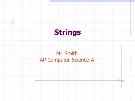 Strings Mr. Smith AP Computer Science A. What are Strings? Name some of the characteristics of strings: A string is a sequence of characters, such as.