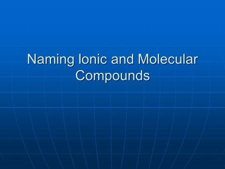 Naming Ionic and Molecular Compounds. Naming Compounds Helps get rid of the confusion that can result from inaccurately naming compounds Helps get rid.