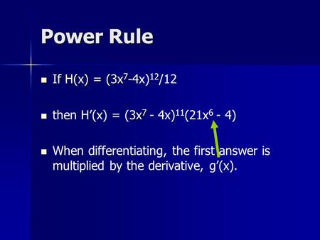 Power Rule If H(x) = (3x 7 If H(x) = (3x 7 -4x) 12 /12 3x 7 then H’(x) = (3x 7 - 4x) 11 (21x 6 - 4) When differentiating, the first answer is multiplied.