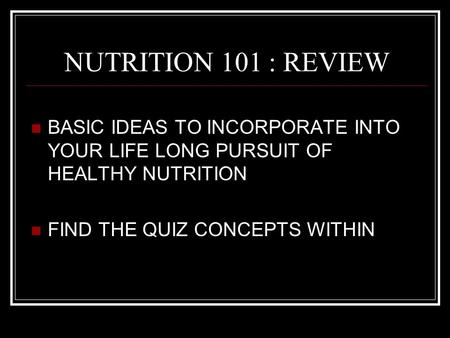 NUTRITION 101 : REVIEW BASIC IDEAS TO INCORPORATE INTO YOUR LIFE LONG PURSUIT OF HEALTHY NUTRITION FIND THE QUIZ CONCEPTS WITHIN.