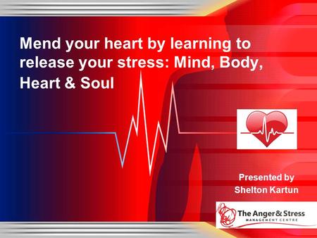 Mend your heart by learning to release your stress: Mind, Body, Heart & Soul  Presented by Shelton Kartun.