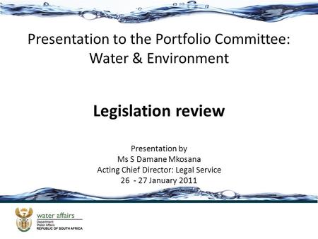 Presentation to the Portfolio Committee: Water & Environment Legislation review Presentation by Ms S Damane Mkosana Acting Chief Director: Legal Service.