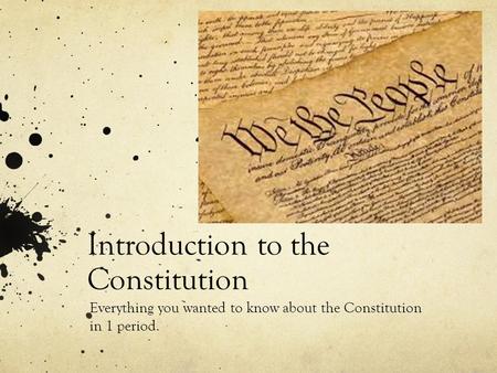 Introduction to the Constitution Everything you wanted to know about the Constitution in 1 period.