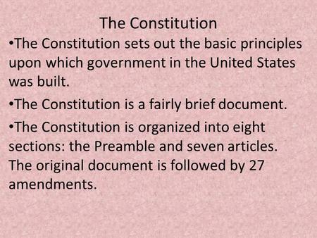 The Constitution The Constitution sets out the basic principles upon which government in the United States was built. The Constitution is a fairly brief.