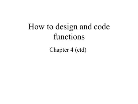How to design and code functions Chapter 4 (ctd).