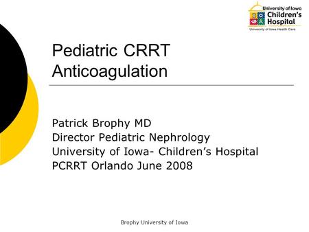 Brophy University of Iowa Pediatric CRRT Anticoagulation Patrick Brophy MD Director Pediatric Nephrology University of Iowa- Children’s Hospital PCRRT.