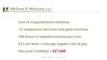 Cost of a hypothetical violation: 15 employees who were not paid overtime 100 hours of unpaid overtime per year $12 per hour = average regular rate of.