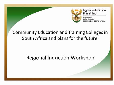 Community Education and Training Colleges in South Africa and plans for the future. Regional Induction Workshop.