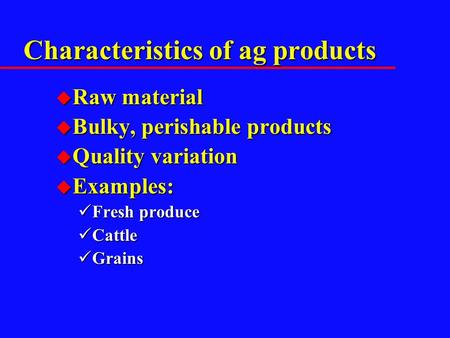 Characteristics of ag products u Raw material u Bulky, perishable products u Quality variation u Examples: Fresh produce Fresh produce Cattle Cattle Grains.