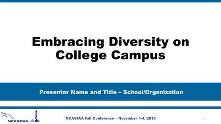 Embracing Diversity on College Campus Presenter Name and Title – School/Organization NCASFAA Fall Conference – November 1-4, 2015 1.