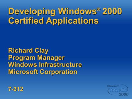Developing Windows ® 2000 Certified Applications Richard Clay Program Manager Windows Infrastructure Microsoft Corporation 7-312.