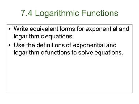 7.4 Logarithmic Functions Write equivalent forms for exponential and logarithmic equations. Use the definitions of exponential and logarithmic functions.