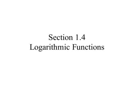 Section 1.4 Logarithmic Functions. Find x for the following: How about now?