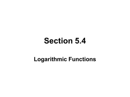 Section 5.4 Logarithmic Functions. LOGARITHIMS Since exponential functions are one-to-one, each has an inverse. These exponential functions are called.