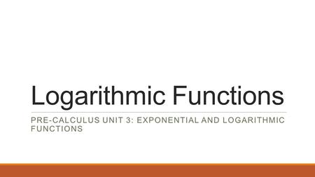 Logarithmic Functions PRE-CALCULUS UNIT 3: EXPONENTIAL AND LOGARITHMIC FUNCTIONS.