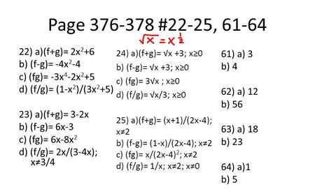 Page 376-378 #22-25, 61-64 22) a)(f+g)= 2x 2 +6 b) (f-g)= -4x 2 -4 c) (fg)= -3x 4 -2x 2 +5 d) (f/g)= (1-x 2 )/(3x 2 +5) 23) a)(f+g)= 3-2x b) (f-g)= 6x-3.
