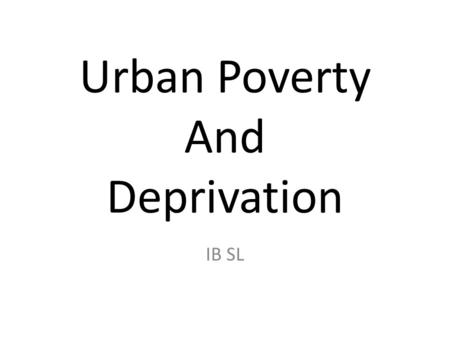 Urban Poverty And Deprivation IB SL. Quality Of Life There is a considerable variation of QOL in almost every city. QOL can be linked to equality, opportunity,