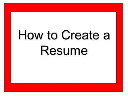 How to Create a Resume. Before Getting Started Ask yourself the following questions.