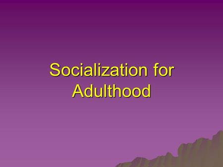 Socialization for Adulthood. Socialization  The process by which people learn appropriate social role behaviours in order to participate in a ‘new’ society.