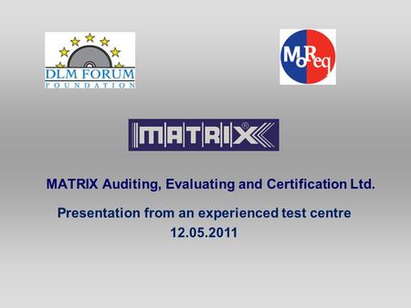 MATRIX Auditing, Evaluating and Certification Ltd. Presentation from an experienced test centre 12.05.2011.