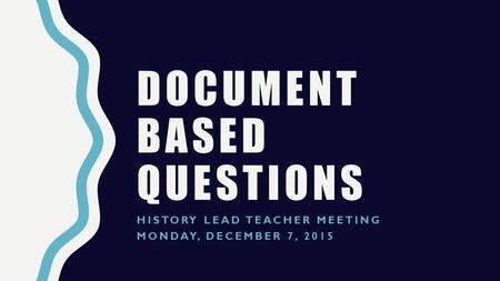 DOCUMENT BASED QUESTIONS HISTORY LEAD TEACHER MEETING MONDAY, DECEMBER 7, 2015.